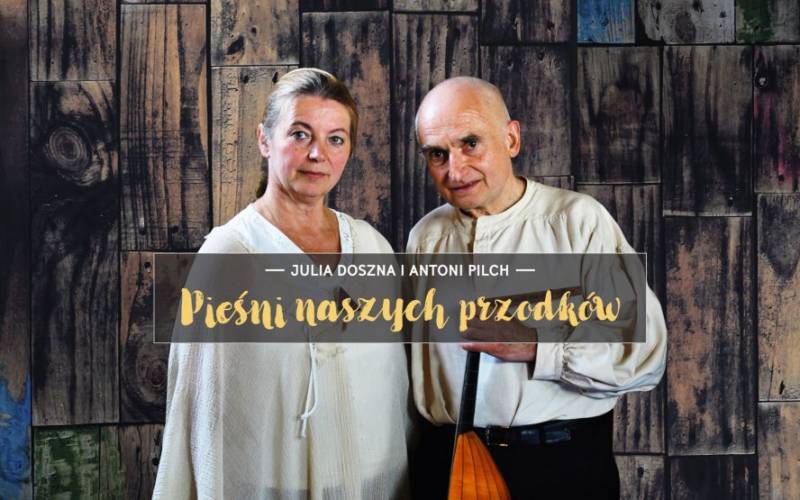 Pieśni naszych przodków. Julia Doszna i Antoni Pilch